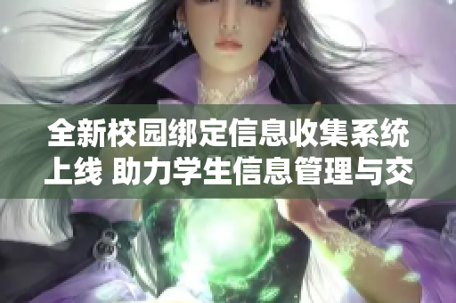 全新校园绑定信息收集系统上线 助力学生信息管理与交流