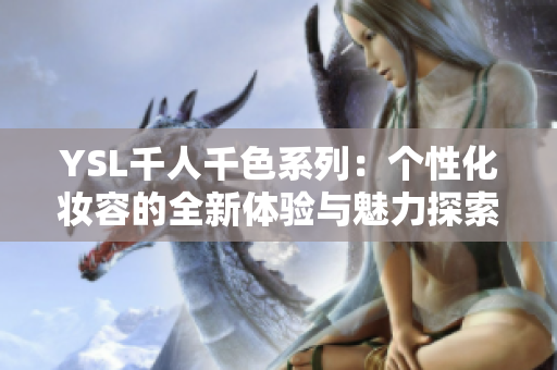 YSL千人千色系列：个性化妆容的全新体验与魅力探索