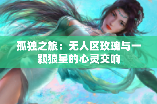 孤独之旅：无人区玫瑰与一颗狼星的心灵交响