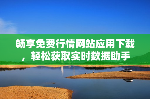 畅享免费行情网站应用下载，轻松获取实时数据助手