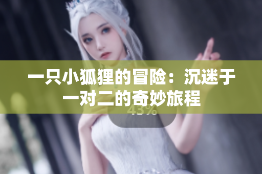 一只小狐狸的冒险：沉迷于一对二的奇妙旅程
