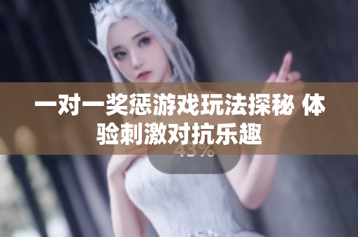 一对一奖惩游戏玩法探秘 体验刺激对抗乐趣