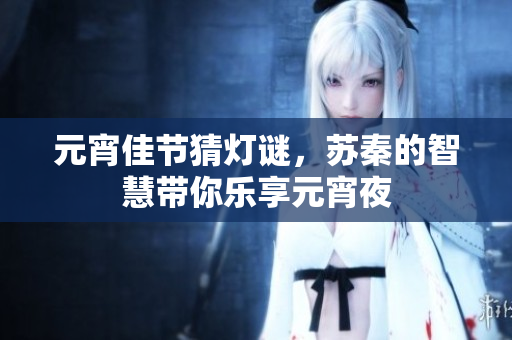 元宵佳节猜灯谜，苏秦的智慧带你乐享元宵夜