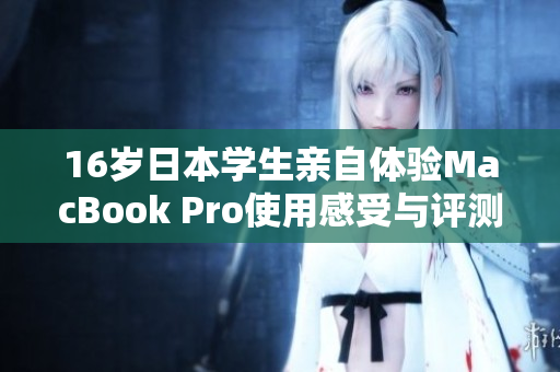 16岁日本学生亲自体验MacBook Pro使用感受与评测分享