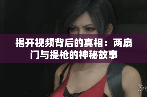 揭开视频背后的真相：两扇门与提枪的神秘故事
