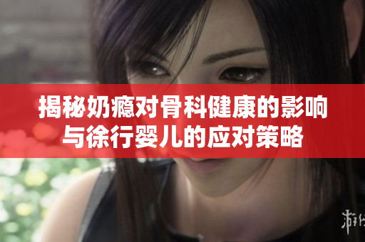 揭秘奶瘾对骨科健康的影响与徐行婴儿的应对策略