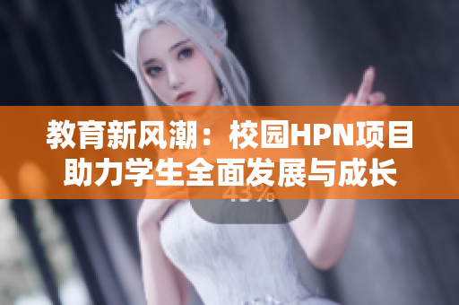 教育新风潮：校园HPN项目助力学生全面发展与成长