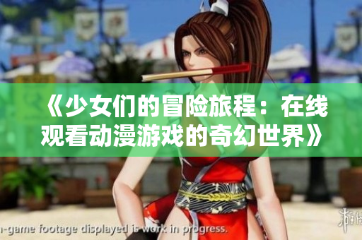《少女们的冒险旅程：在线观看动漫游戏的奇幻世界》