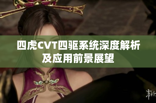 四虎CVT四驱系统深度解析及应用前景展望