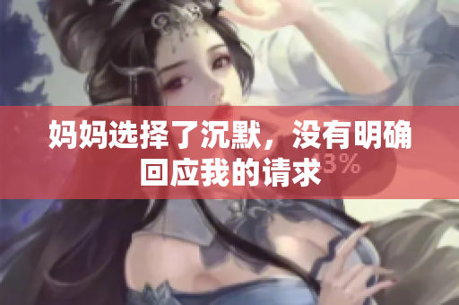 妈妈选择了沉默，没有明确回应我的请求