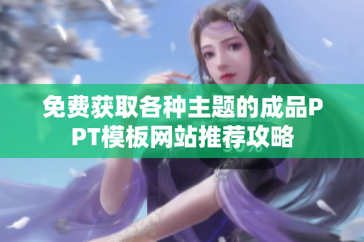 免费获取各种主题的成品PPT模板网站推荐攻略