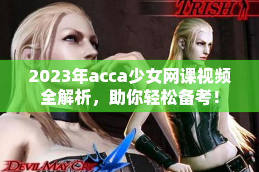 2023年acca少女网课视频全解析，助你轻松备考！