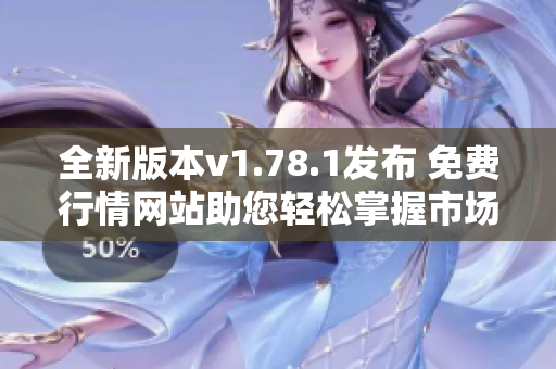 全新版本v1.78.1发布 免费行情网站助您轻松掌握市场动态