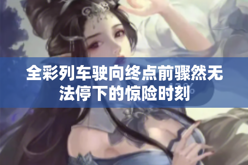 全彩列车驶向终点前骤然无法停下的惊险时刻