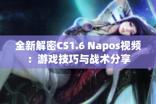 全新解密CS1.6 Napos视频：游戏技巧与战术分享