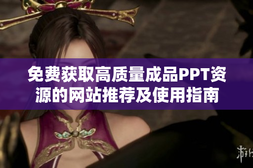 免费获取高质量成品PPT资源的网站推荐及使用指南