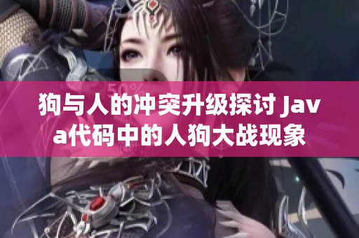 狗与人的冲突升级探讨 Java代码中的人狗大战现象