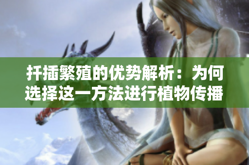 扦插繁殖的优势解析：为何选择这一方法进行植物传播