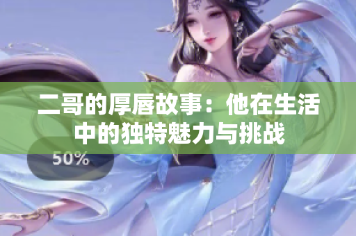 二哥的厚唇故事：他在生活中的独特魅力与挑战