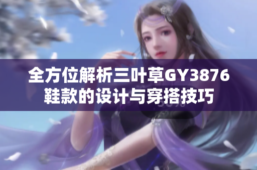 全方位解析三叶草GY3876鞋款的设计与穿搭技巧