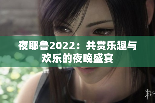 夜耶鲁2022：共赏乐趣与欢乐的夜晚盛宴