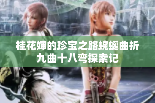 桂花婶的珍宝之路蜿蜒曲折九曲十八弯探索记