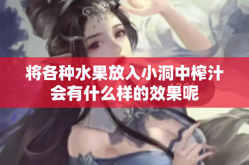将各种水果放入小洞中榨汁会有什么样的效果呢