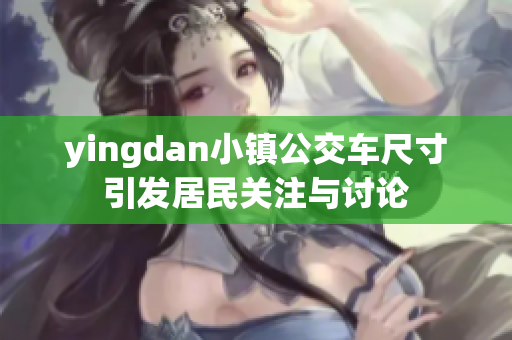 yingdan小镇公交车尺寸引发居民关注与讨论