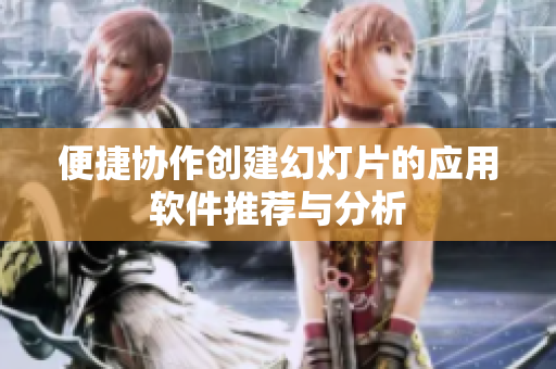 便捷协作创建幻灯片的应用软件推荐与分析