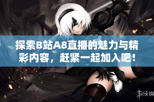 探索B站A8直播的魅力与精彩内容，赶紧一起加入吧！