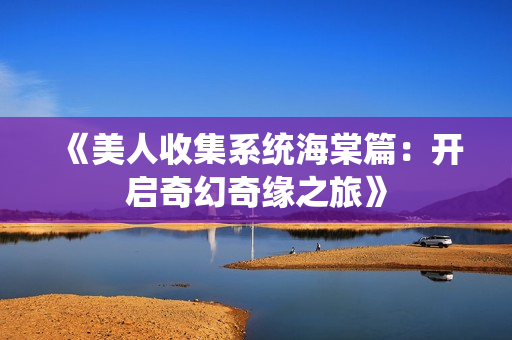 《美人收集系统海棠篇：开启奇幻奇缘之旅》