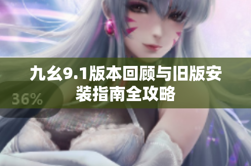 九幺9.1版本回顾与旧版安装指南全攻略