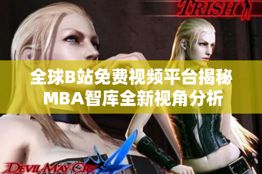 全球B站免费视频平台揭秘 MBA智库全新视角分析