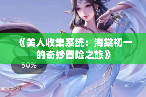 《美人收集系统：海棠初一的奇妙冒险之旅》