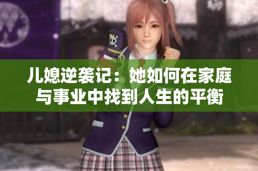 儿媳逆袭记：她如何在家庭与事业中找到人生的平衡