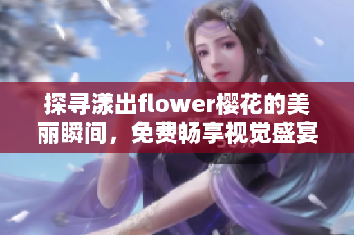 探寻漾出flower樱花的美丽瞬间，免费畅享视觉盛宴