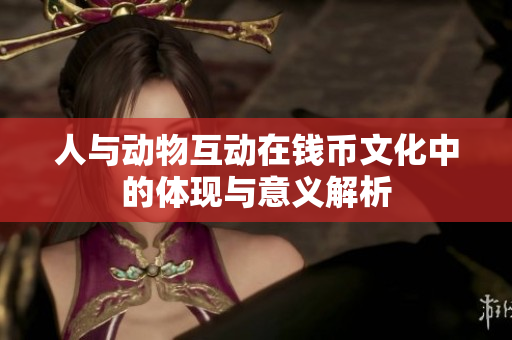 人与动物互动在钱币文化中的体现与意义解析