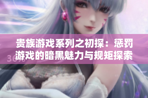 贵族游戏系列之初探：惩罚游戏的暗黑魅力与规矩探索