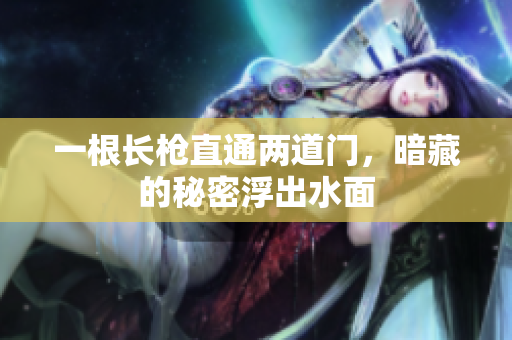 一根长枪直通两道门，暗藏的秘密浮出水面