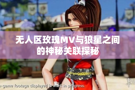 无人区玫瑰MV与狼星之间的神秘关联探秘
