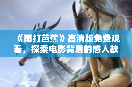 《雨打芭蕉》高清版免费观看，探索电影背后的感人故事