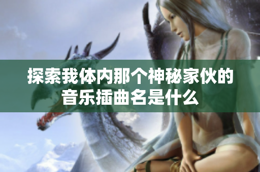 探索我体内那个神秘家伙的音乐插曲名是什么