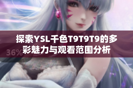 探索YSL千色T9T9T9的多彩魅力与观看范围分析