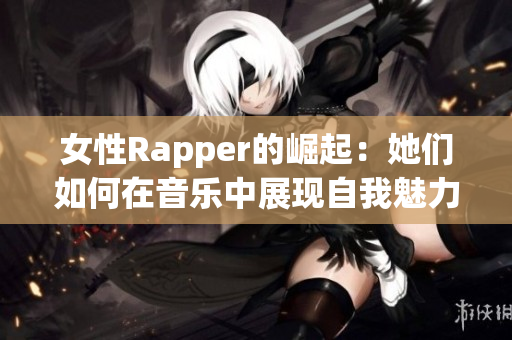 女性Rapper的崛起：她们如何在音乐中展现自我魅力与力量