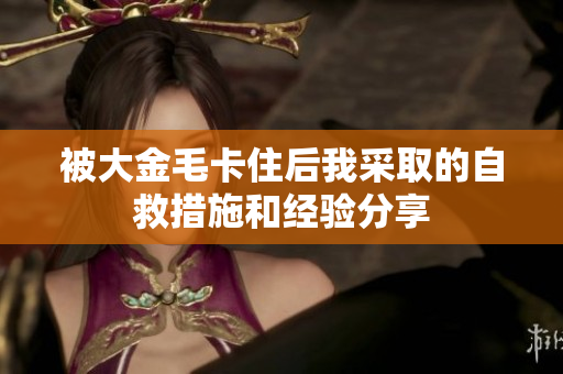 被大金毛卡住后我采取的自救措施和经验分享