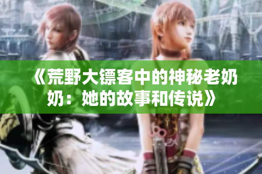 《荒野大镖客中的神秘老奶奶：她的故事和传说》