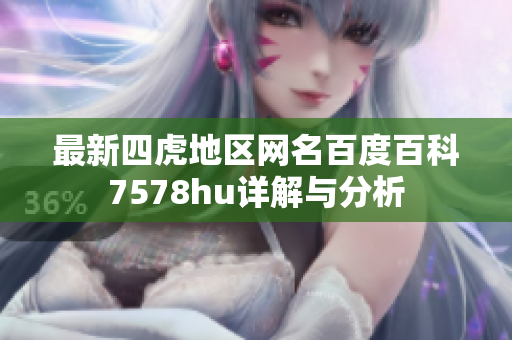 最新四虎地区网名百度百科7578hu详解与分析
