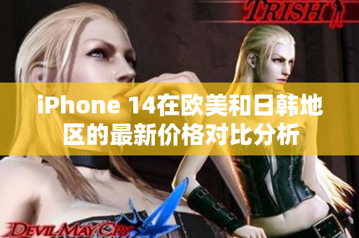 iPhone 14在欧美和日韩地区的最新价格对比分析