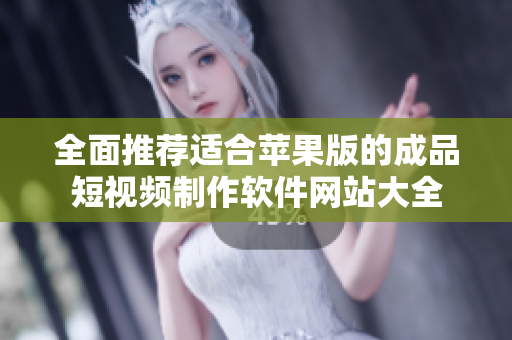 全面推荐适合苹果版的成品短视频制作软件网站大全