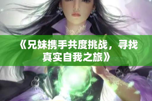 《兄妹携手共度挑战，寻找真实自我之旅》